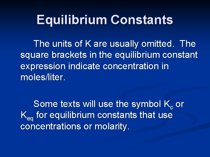 Equilibrium Constants The units of K are usually omitted. The square brackets in the