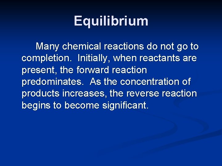 Equilibrium Many chemical reactions do not go to completion. Initially, when reactants are present,