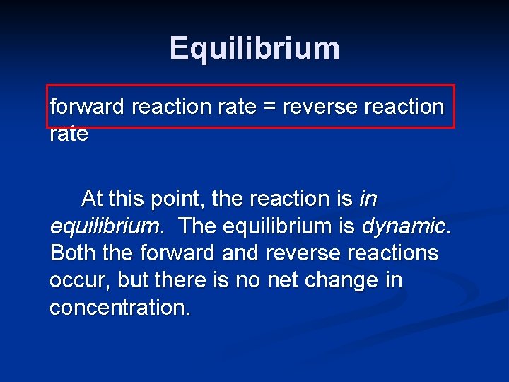 Equilibrium forward reaction rate = reverse reaction rate At this point, the reaction is