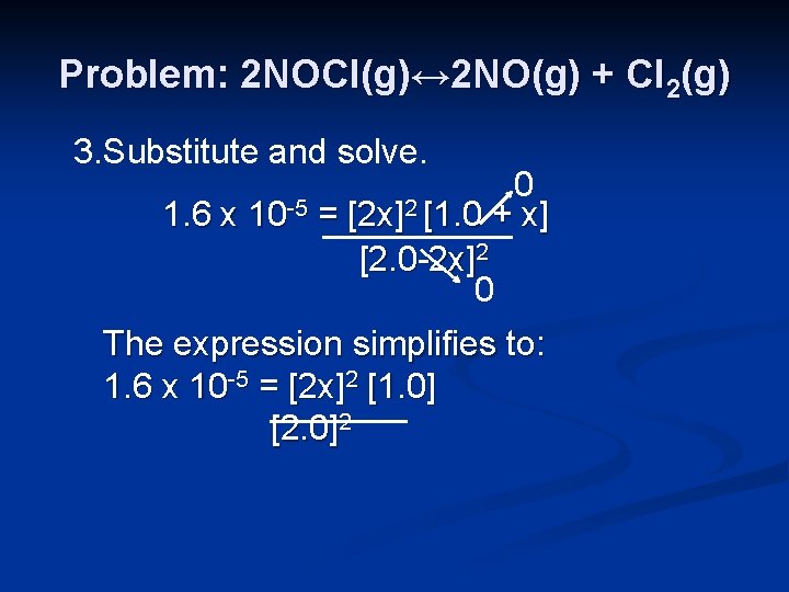 Problem: 2 NOCl(g)↔ 2 NO(g) + Cl 2(g) 3. Substitute and solve. 0 1.