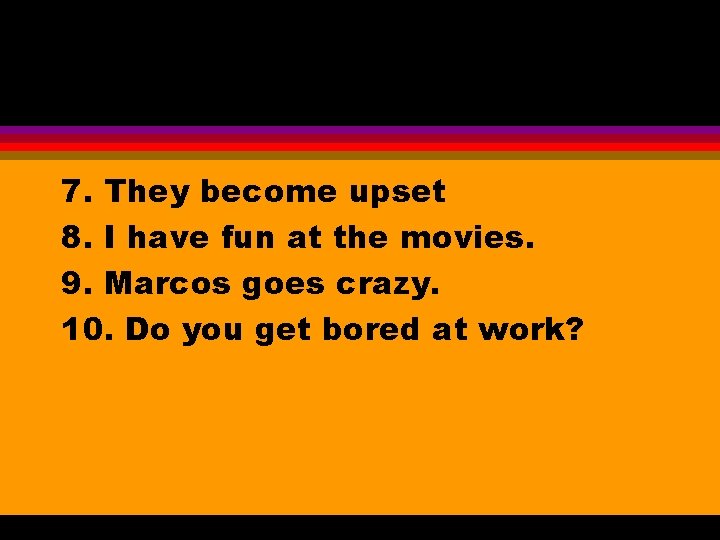 7. They become upset 8. I have fun at the movies. 9. Marcos goes