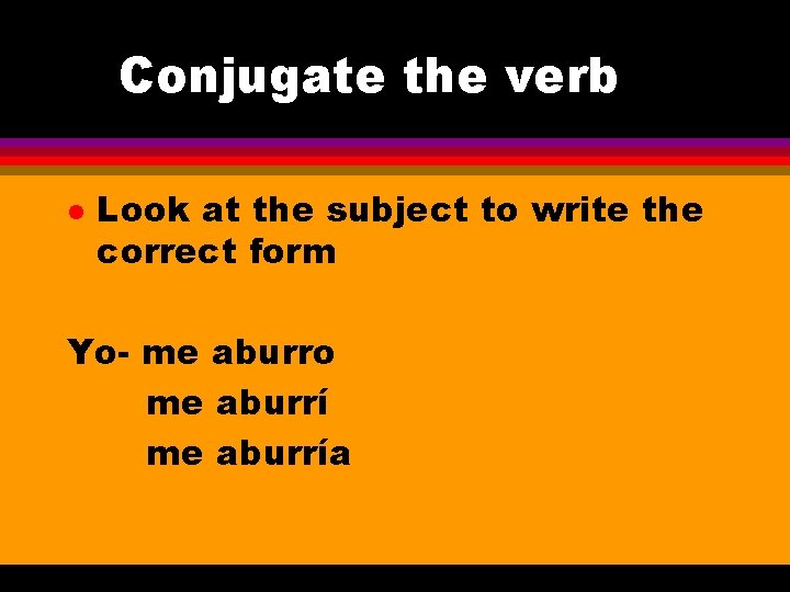 Conjugate the verb l Look at the subject to write the correct form Yo-