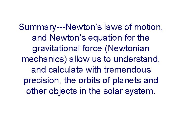 Summary---Newton’s laws of motion, and Newton’s equation for the gravitational force (Newtonian mechanics) allow
