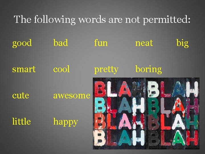 The following words are not permitted: good bad fun neat smart cool pretty boring