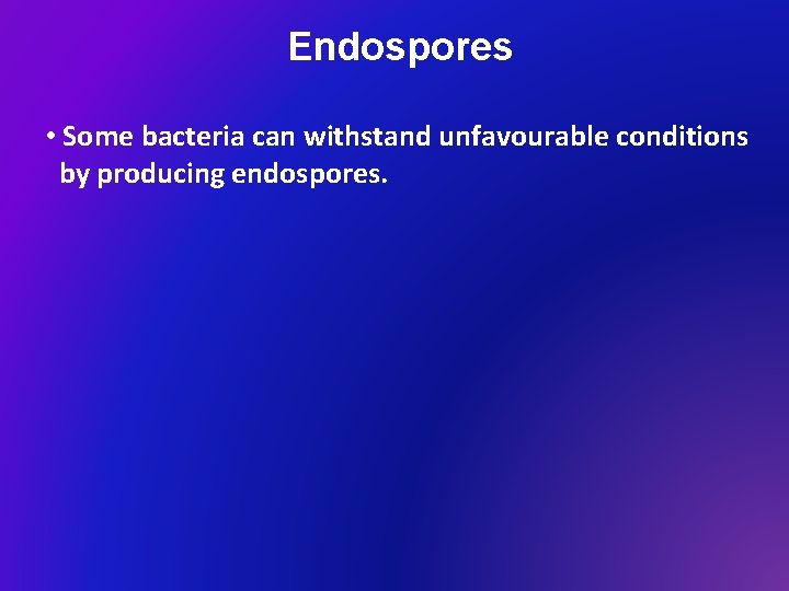 Endospores • Some bacteria can withstand unfavourable conditions by producing endospores. 