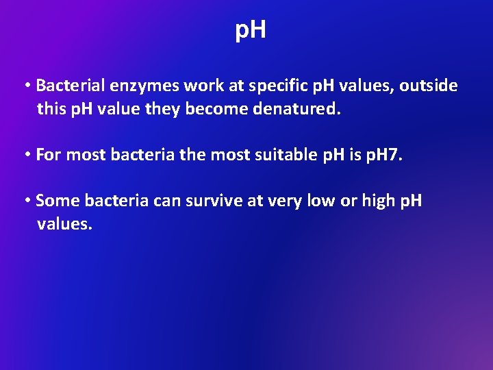 p. H • Bacterial enzymes work at specific p. H values, outside this p.