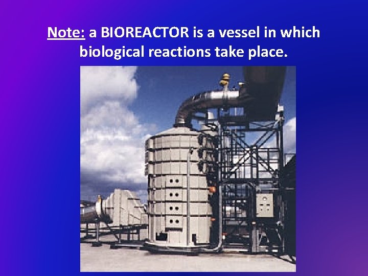 Note: a BIOREACTOR is a vessel in which biological reactions take place. 