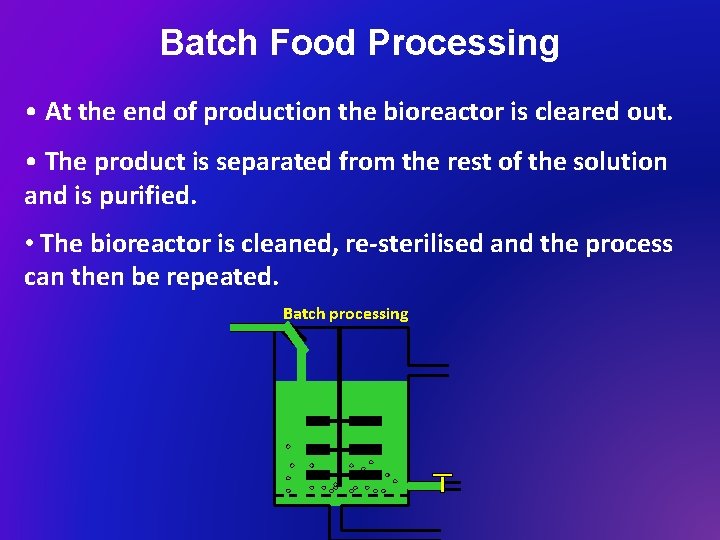 Batch Food Processing • At the end of production the bioreactor is cleared out.