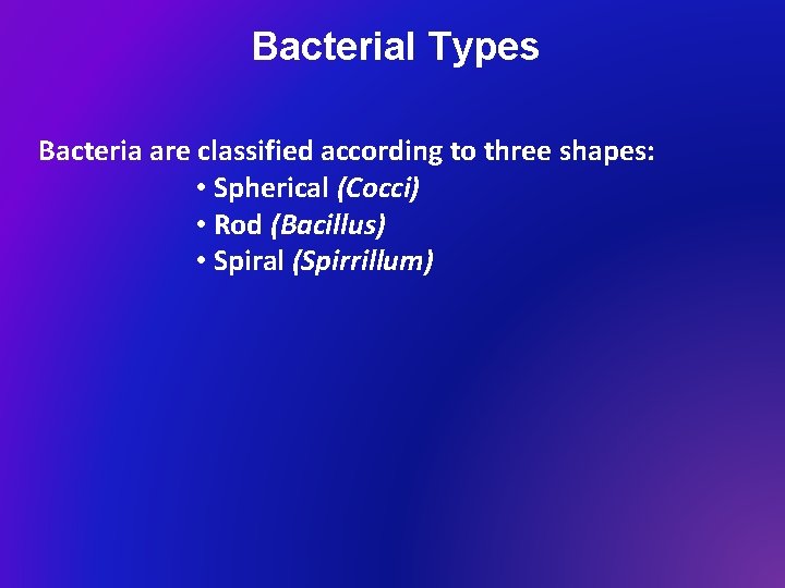 Bacterial Types Bacteria are classified according to three shapes: • Spherical (Cocci) • Rod