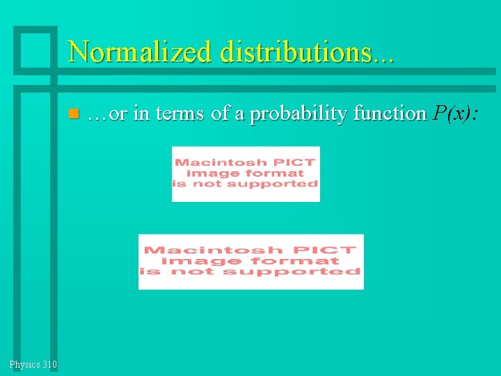 Normalized distributions. . . Physics 310 …or in terms of a probability function P(x): Normalized distributions. . . Physics 310 …or in terms of a probability function P(x):