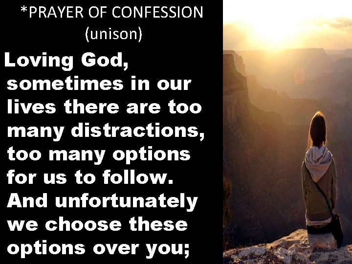 *PRAYER OF CONFESSION (unison) Loving God, sometimes in our lives there are too many