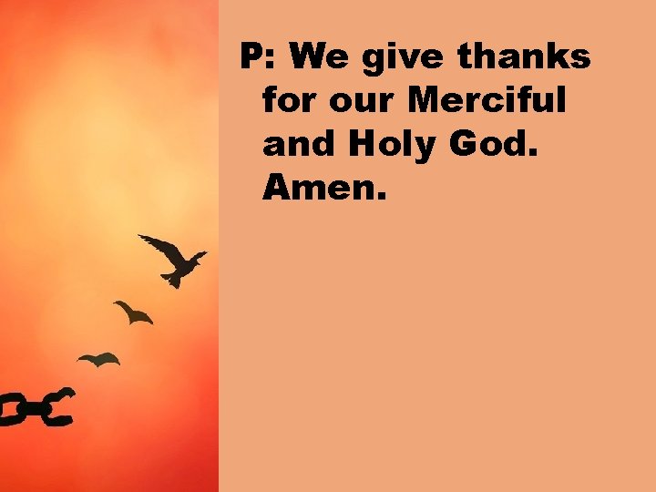 P: We give thanks for our Merciful and Holy God. Amen. 