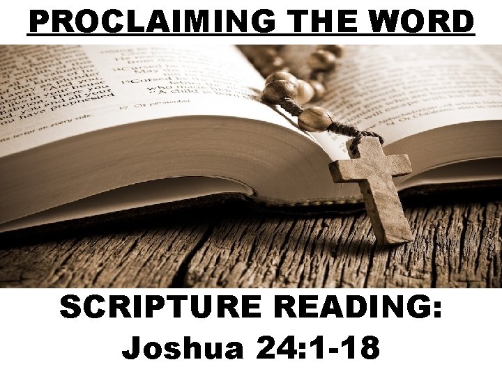 PROCLAIMING THE WORD SCRIPTURE READING: Joshua 24: 1 -18 