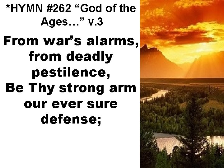 *HYMN #262 “God of the Ages…” v. 3 From war’s alarms, from deadly pestilence,