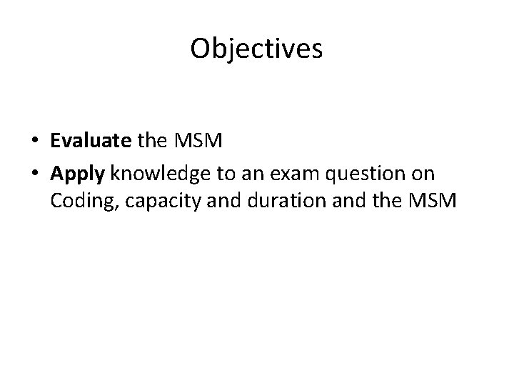 Objectives • Evaluate the MSM • Apply knowledge to an exam question on Coding,