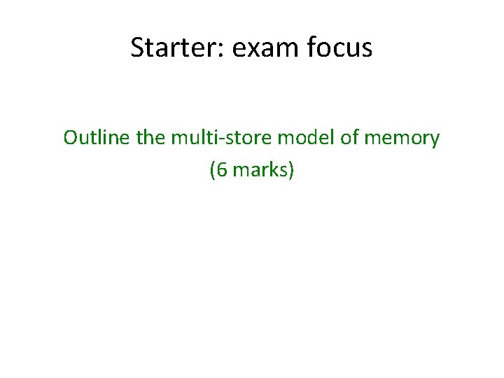 Starter: exam focus Outline the multi-store model of memory (6 marks) 