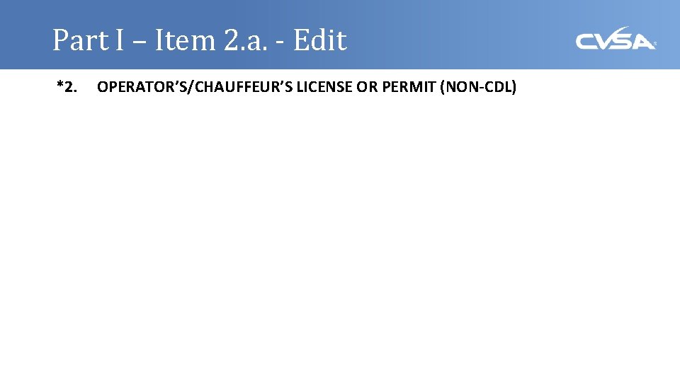 Part I – Item 2. a. - Edit *2. OPERATOR’S/CHAUFFEUR’S LICENSE OR PERMIT (NON-CDL)