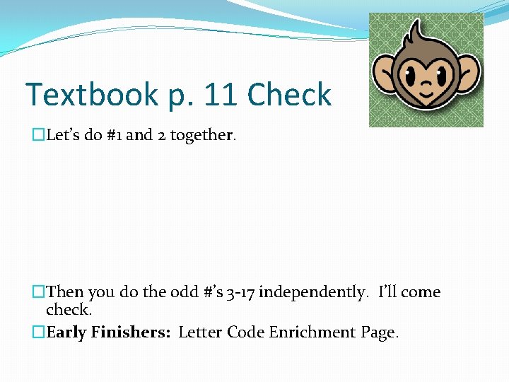 Textbook p. 11 Check �Let’s do #1 and 2 together. �Then you do the