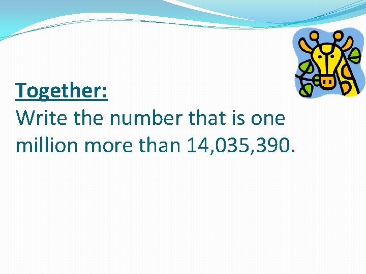 Together: Write the number that is one million more than 14, 035, 390. 