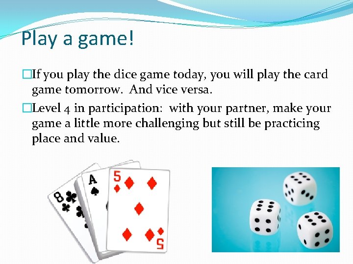 Play a game! �If you play the dice game today, you will play the