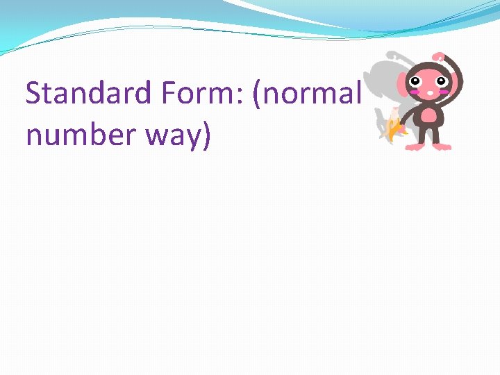 Standard Form: (normal number way) 