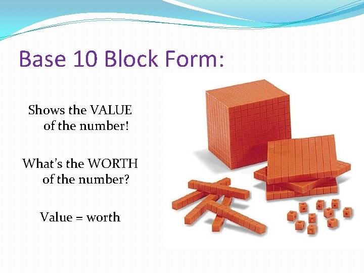 Base 10 Block Form: Shows the VALUE of the number! What’s the WORTH of