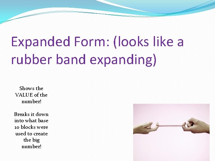 Expanded Form: (looks like a rubber band expanding) Shows the VALUE of the number!