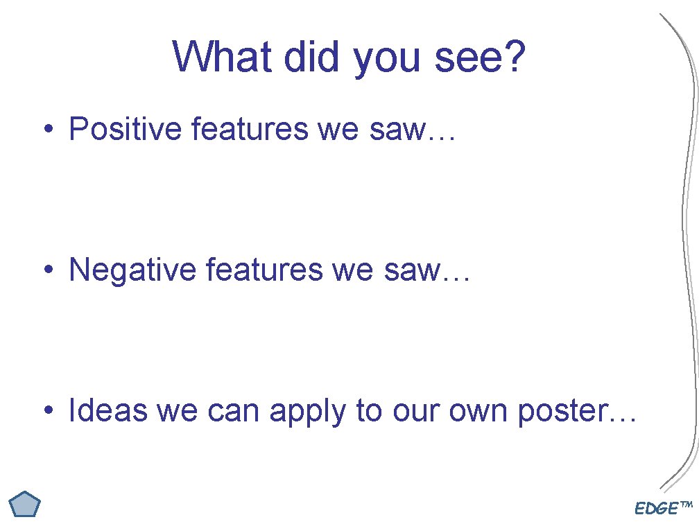 What did you see? • Positive features we saw… • Negative features we saw…