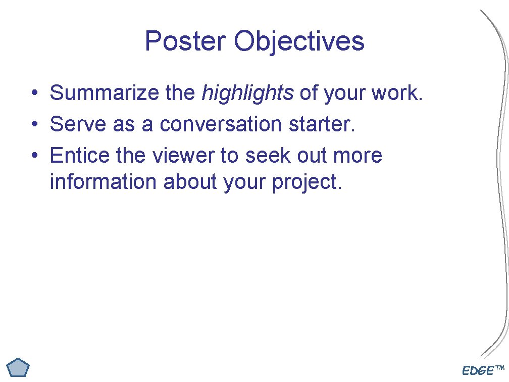 Poster Objectives • Summarize the highlights of your work. • Serve as a conversation