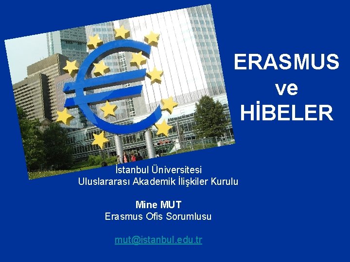 ERASMUS ve HİBELER İstanbul Üniversitesi Uluslararası Akademik İlişkiler Kurulu Mine MUT Erasmus Ofis Sorumlusu