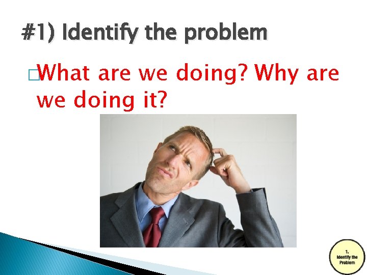#1) Identify the problem �What are we doing? Why are we doing it? 