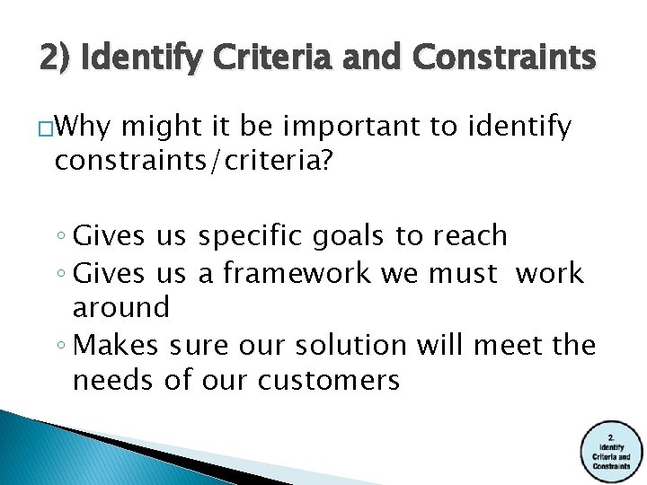 2) Identify Criteria and Constraints �Why might it be important to identify constraints/criteria? ◦