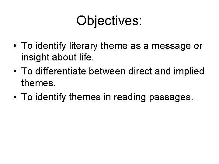 Objectives: • To identify literary theme as a message or insight about life. •