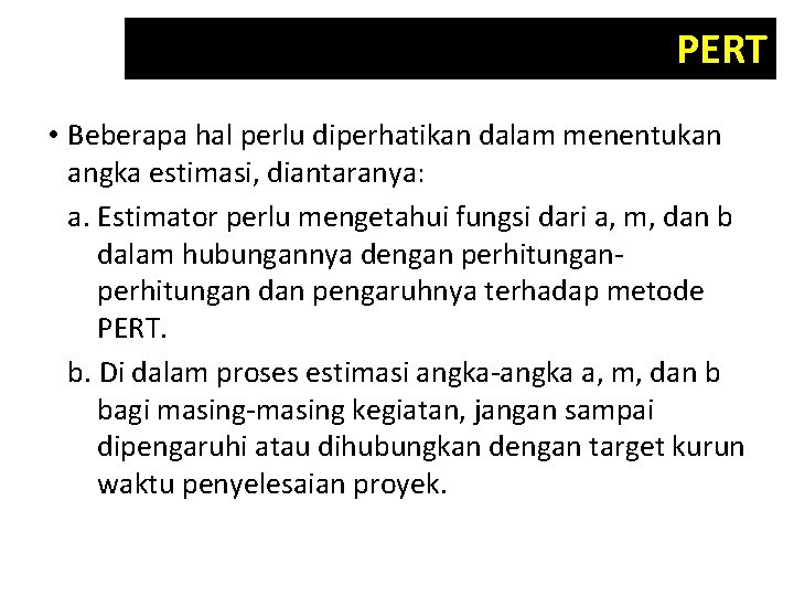 PERT • Beberapa hal perlu diperhatikan dalam menentukan angka estimasi, diantaranya: a. Estimator perlu