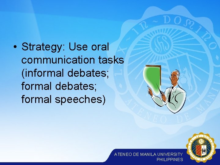  • Strategy: Use oral communication tasks (informal debates; formal speeches) ATENEO DE MANILA