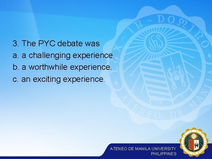 3. The PYC debate was a. a challenging experience. b. a worthwhile experience. c.