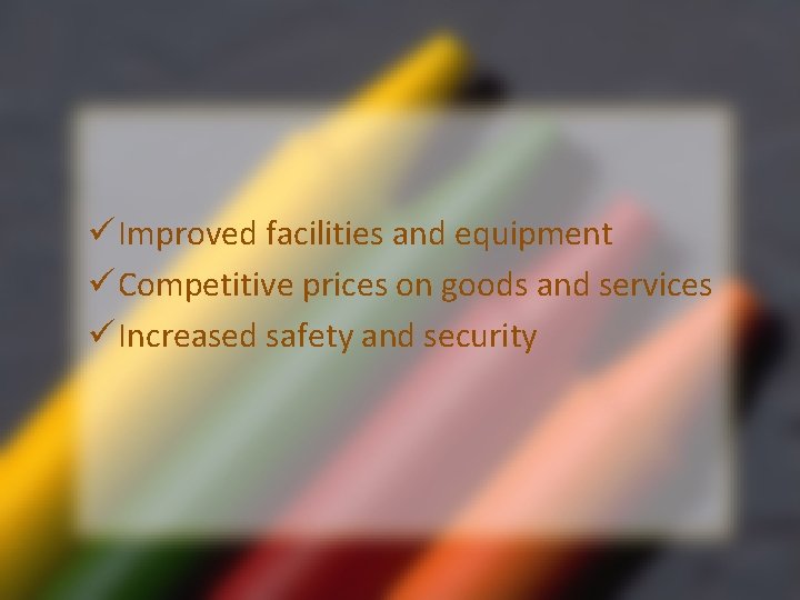 ü Improved facilities and equipment ü Competitive prices on goods and services ü Increased