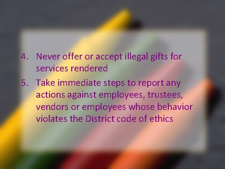 4. Never offer or accept illegal gifts for services rendered 5. Take immediate steps