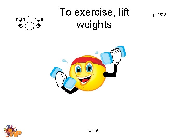 To exercise, lift weights Unit 6 p. 222 
