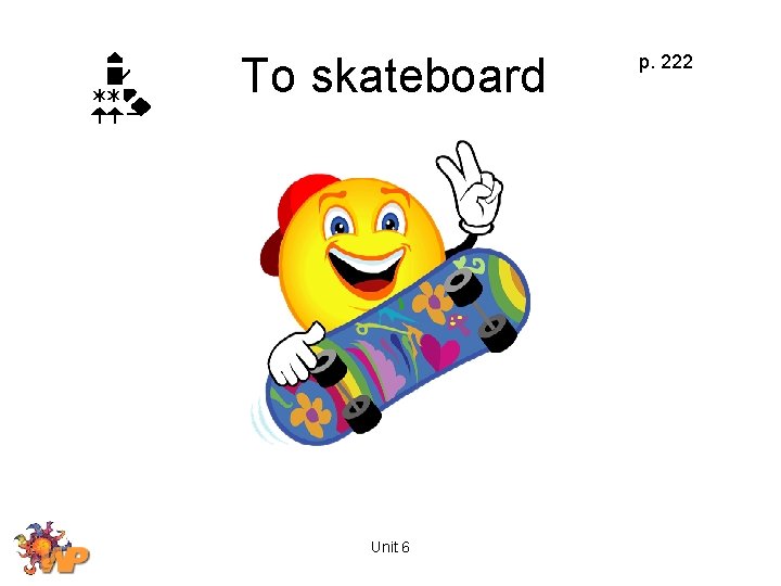 To skateboard Unit 6 p. 222 