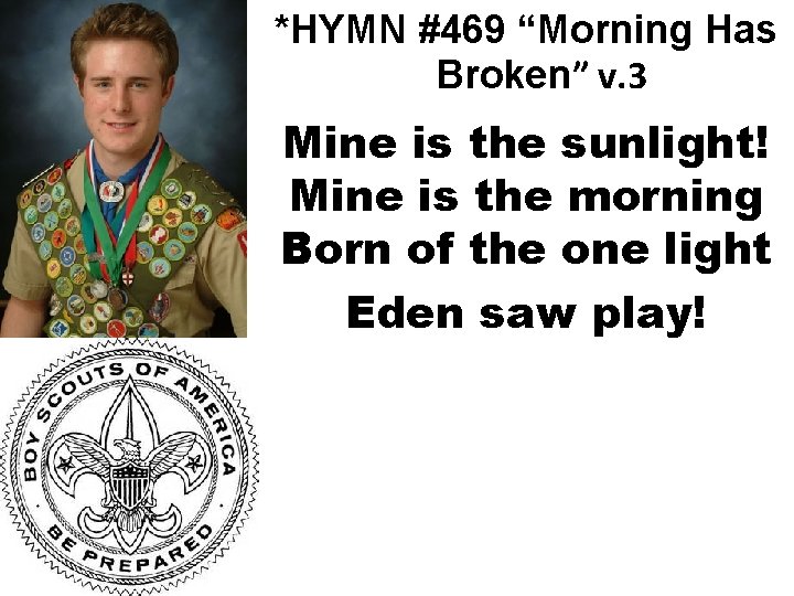 *HYMN #469 “Morning Has Broken” v. 3 Mine is the sunlight! Mine is the