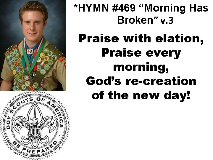 *HYMN #469 “Morning Has Broken” v. 3 Praise with elation, Praise every morning, God’s