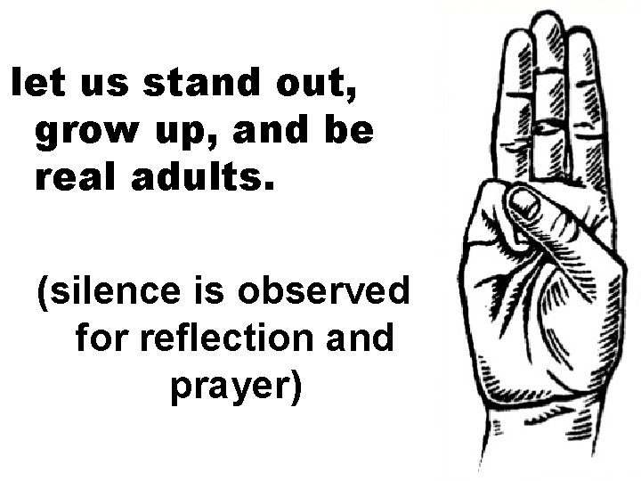 let us stand out, grow up, and be real adults. (silence is observed for
