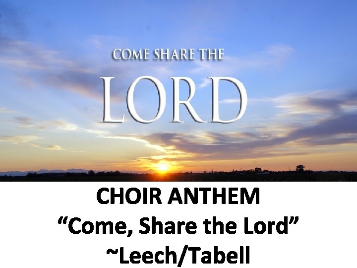 CHOIR ANTHEM “Come, Share the Lord” ~Leech/Tabell 