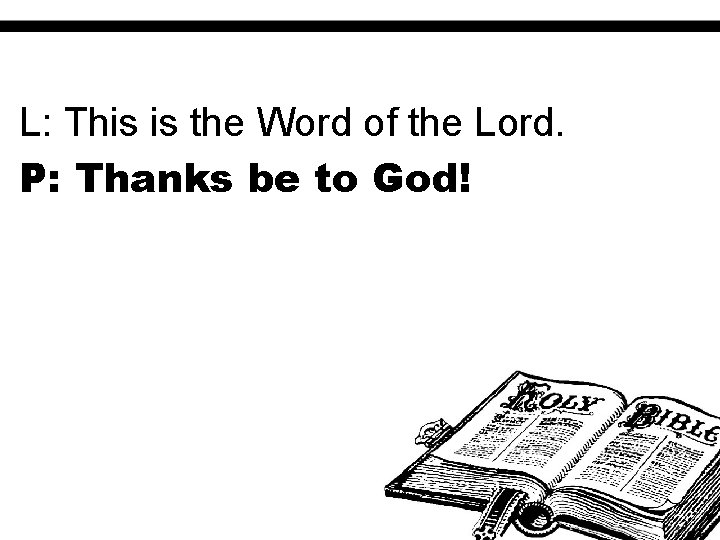 L: This is the Word of the Lord. P: Thanks be to God! 