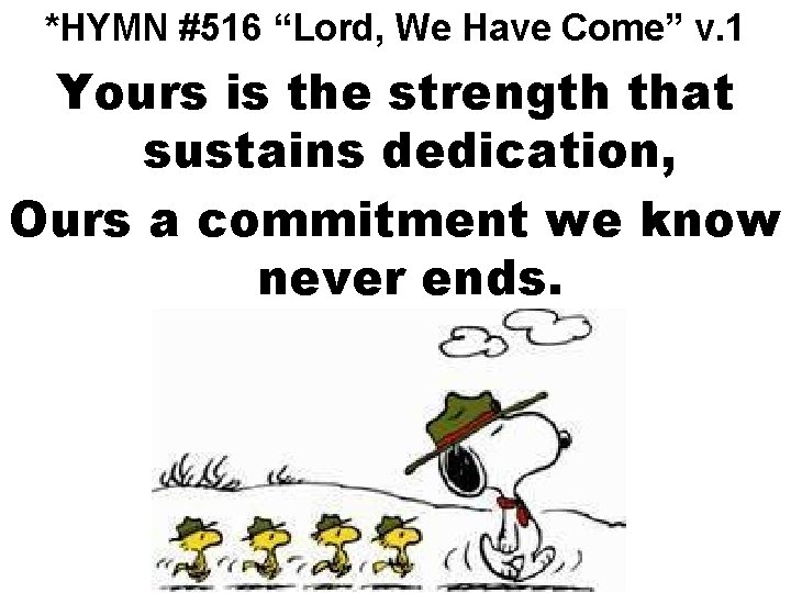 *HYMN #516 “Lord, We Have Come” v. 1 Yours is the strength that sustains