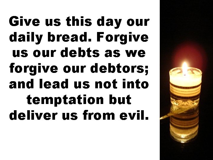 Give us this day our daily bread. Forgive us our debts as we forgive