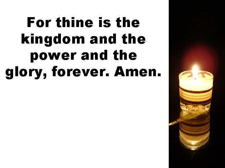 For thine is the kingdom and the power and the glory, forever. Amen. 