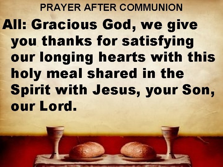 PRAYER AFTER COMMUNION All: Gracious God, we give you thanks for satisfying our longing