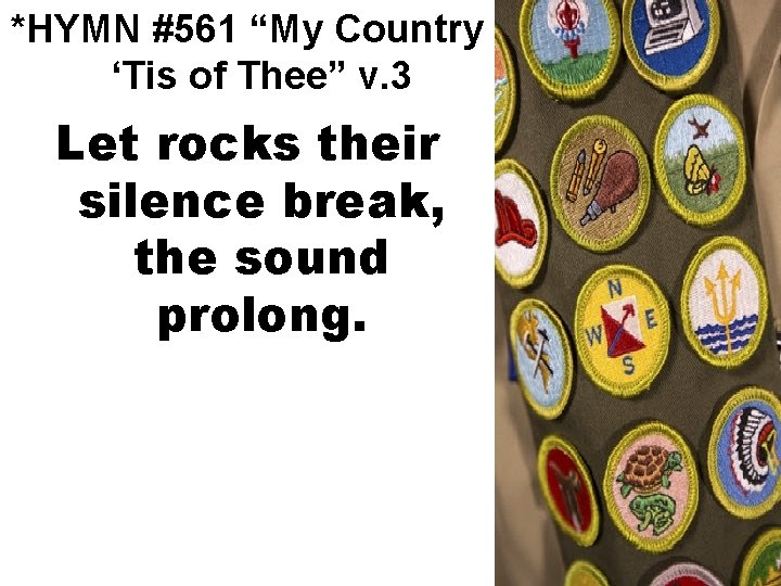 *HYMN #561 “My Country ‘Tis of Thee” v. 3 Let rocks their silence break,